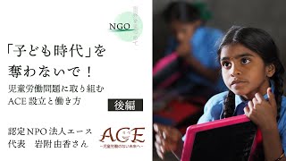 【NGO 世界を見つめて】（後編）「子ども時代」を奪わないで！　児童労働問題に取り組むACE設立と働き方 ACE × 鎌倉幸子 × D4P