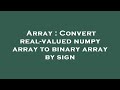 Array : Convert real-valued numpy array to binary array by sign