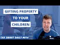 Gifting Property to Your Children [Tax Smart Daily 014]