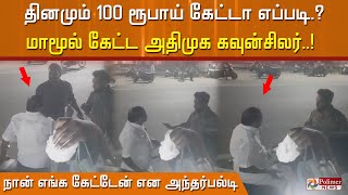 தினமும் 100 ரூபாய் கேட்டா எப்படி?மாமூல் கேட்ட அதிமுக கவுன்சிலர்..நான் எங்க  கேட்டேன் என அந்தர்பல்டி