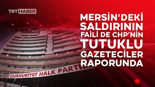 Mersin'deki saldırının faili de CHP’nin tutuklu gazeteciler raporunda