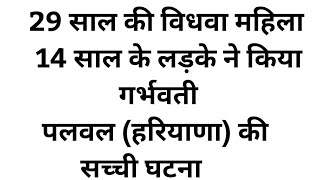 29 साल की विधवा महिला 14 साल के लड़के ने किया गर्भवती पलवल (हरियाणा) की सच्ची घटना