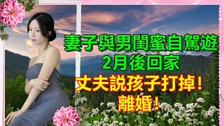 妻子與男閨蜜自駕遊，2月後回家，丈夫：孩子打掉！ 離婚！