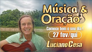 27 fev. MÚSICA e ORAÇÃO. LUCIANO CESA. Compartilhem !