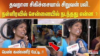 தவறான சிகிச்சையால் சிறுவன் பலி.. நள்ளிரவில் சென்னையில் நடந்தது என்ன..? பெண் கண்ணீர் பேட்டி..!!