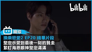 【《換乘戀愛2》 EP20 精華片段】 堅定示愛到最後一刻的賢圭 緊盯海恩眼神堅定滿滿｜@bilibilicheers​