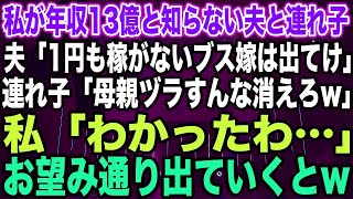 【スカッとする話】私が年収13億と知らない夫と連れ子夫「1円も稼がないブス嫁は出てけ」連れ子「母親ヅラすんな消えろw」私「わかったわ…」お望み通り出ていくと