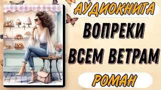 Аудиокнига РОМАН: ВОПРЕКИ ВСЕМ ВЕТРАМ. Слушать аудиокниги