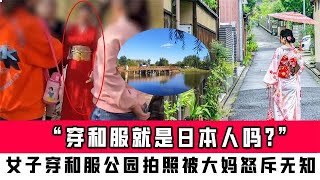 “穿和服就是日本人嗎”女子穿和服公園拍照，被大媽怒斥無知