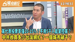 2024.12.09【台灣向前行 Part3】黨代表投票率僅10-15％？不用5千人能掌控黨？中共收買多少台灣網紅？一個城市破千？