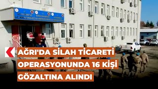 Ağrı'da silah ticareti operasyonunda 16 kişi gözaltına alındı