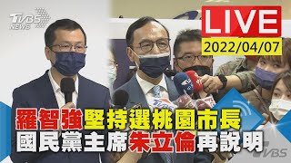 【LIVE】羅智強堅持選桃園市長  國民黨主席朱立倫再說明 20220407