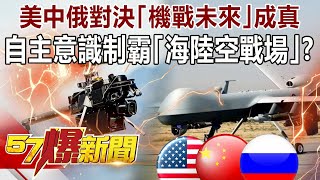 美中俄對決「機戰未來」成真！「自主意識」制霸「海陸空戰場」！？-江中博 徐俊相《@57BreakingNews 》精選篇 網路獨播版-1900-4