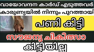 വയോവന്ദന കാർഡ് എടുത്തവർ കാരുണ്യ ആരോഗ്യ  പദ്ധതിയിൽ നിന്നും പുറത്തായി സൗജന്യ ചികിത്സ കിട്ടിയില്ല