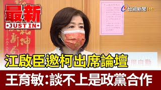 江啟臣邀柯出席論壇  王育敏：談不上是政黨合作【最新快訊】