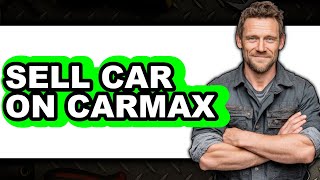 How to Sell Your Car on CarMax (New 2025)