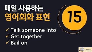 [영어회화 표현] 매일 쓰는 영어회화 표현 15, Talk someone into, Get together,  Bail on