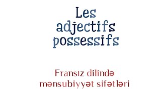 Les adjectifs possessifs (Fransız dilində mənsubiyyət sifətləri)