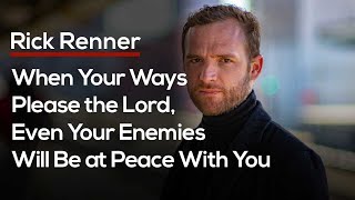 When Your Ways Please The Lord, Even Your Enemies Will Be At Peace With You — Rick Renner