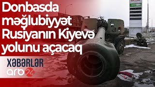 Ukrayna həyəcan təbili çalır: Donbasda məğlubiyyət Rusiyanın Kiyevə yolunu açacaq – Xəbərlər