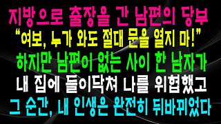 지방으로 출장을 간 남편의 당부 “여보, 누가 와도 절대 문을 열지 마!” 하지만 남편이 없는 사이 한 남자가 내 집에 들이닥쳐 나를 위협했고 그 순간,내 인생은 완전히 뒤바뀌었다