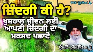 ਜ਼ਿੰਦਗੀ ਕੀ ਹੈ ~ ਜ਼ਿੰਦਗੀ ਦਾ ਮਕਸਦ ਪਛਾਣੋ | Giani Sant Singh Ji Maskeen | Prab Gurbani