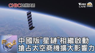 中國版「星鏈」相繼啟動 搶占太空商機擴大影響力｜FOCUS午間新聞 20250107@tvbsfocus