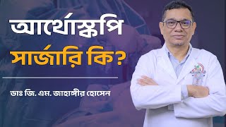 Arthroscopy আর্থোস্কপি কি? || Dr. G. M. Jahangir Hossain  || আর্থোস্কপির সুবিধা ও অসুবিধা