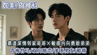 耽美丨骨科丨姊姊的竹馬又高又帥，從小把我寵到大。我不敢表白只能藏起心思離開了家，他卻追到學校將我堵在牆角「小弟大概不知道，男人間也可以談戀愛吧」#骨科#雙男主#耽美#BL#bl#男男#有聲書#小說推文