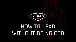 EVE Vegas 2018 - How To Lead Without Being CEO