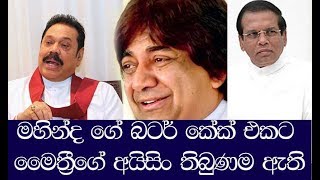 මහින්ද ගේ බටර් කේක් එකට මෛත්‍රීගේ අයිසිං තිබුණම ඇති