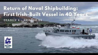 Return of Naval Shipbuilding: First Irish Built Vessel in 40 Years | Season 4 – Episode 94