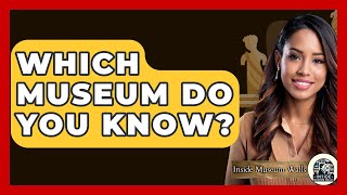 Which Museum Do You Know? - Inside Museum Walls