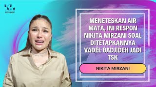 MENETESKAN AIR MATA, INI RESPON NIKITA MIRZANI SOAL DITETAPKANNYA VADEL BADJIDEH JADI TSK