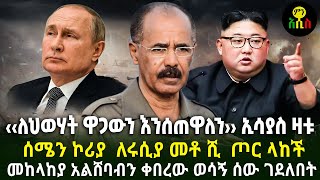 ሰሜን ኮሪያ  ለሩሲያ መቶ ሺ  ጦር ላከች| ‹‹ለህወሃት ዋጋውን እንሰጠዋለን›› ኢሳያስ ዛቱ| መከላከያ አልሸባብን ቀበረው ወሳኝ ሰው ገደለበት