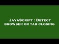 JavaScript : Detect browser or tab closing