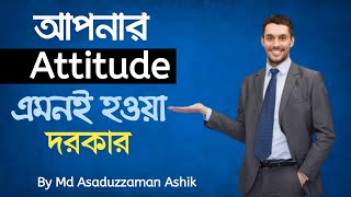 আপনার Attitude এমন হওয়া দরকার | How To Build positive Attitudes | Attitude Is Eveything | Ashik