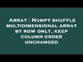 Array : Numpy shuffle multidimensional array by row only, keep column order unchanged