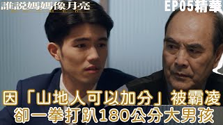 因「山地人可以加分」被霸凌 卻一拳打趴180公分大男孩｜誰說媽媽像月亮 EP5精華