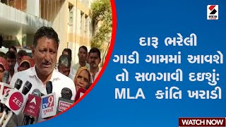 દારૂ ભરેલી ગાડી ગામમાં આવશે તો સળગાવી દઇશુંઃ MLA Kanti Kharadi | Sandesh News