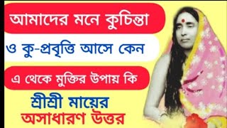 আমাদের মনে কুচিন্তা ও কু - প্রবৃত্তি আসে কেন ?এ থেকে মুক্তির উপায় কি?শ্রীশ্রী মায়ের অসাধারণ উত্তর