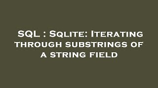 SQL : Sqlite: Iterating through substrings of a string field