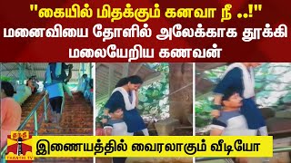 மனைவியை தோளில் அலேக்காக தூக்கி மலையேறிய கணவன் - மனைவியின் சவாலை ஏற்று சாகசம்