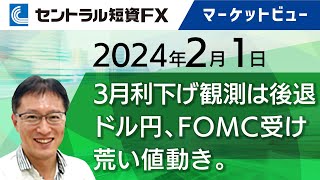 2月1日｜ドル円、FOMC受け荒い値動き。3月利下げ観測は後退。米ISMに注目【セントラル短資ＦＸ】