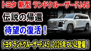 【2026年版】トヨタ ランドクルーザーFJ45、伝説の帰還！ゲームチェンジャーのオフローダーSUV徹底解剖！