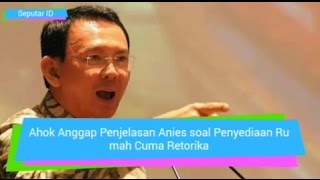 Ahok Anggap Penjelasan Anies soal Penyediaan Rumah Cuma Retorika