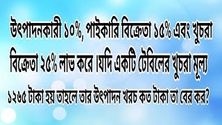 উৎপাদনকারী ১০%, পাইকারি বিক্রেতা ১৫% এবং খুচরা বিক্রেতা ২৫% লাভ করে ।যদি একটি টেবিলের খুচরা.......?