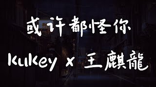 或许都怪你 - kukey x 王麒龍 (动态歌词)(Lyrics) 抖音热门歌曲