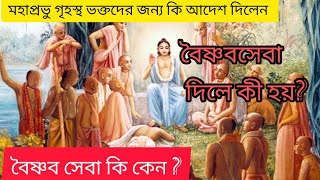 বৈষ্ণব সেবা কি কেন ?বৈষ্ণবসেবা দিলে কী হয়?গৃহস্থ ভক্তদের জন্য মহাপ্রভুর কি আদেশ?