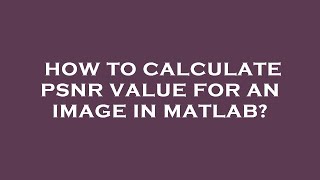 How to calculate psnr value for an image in matlab?